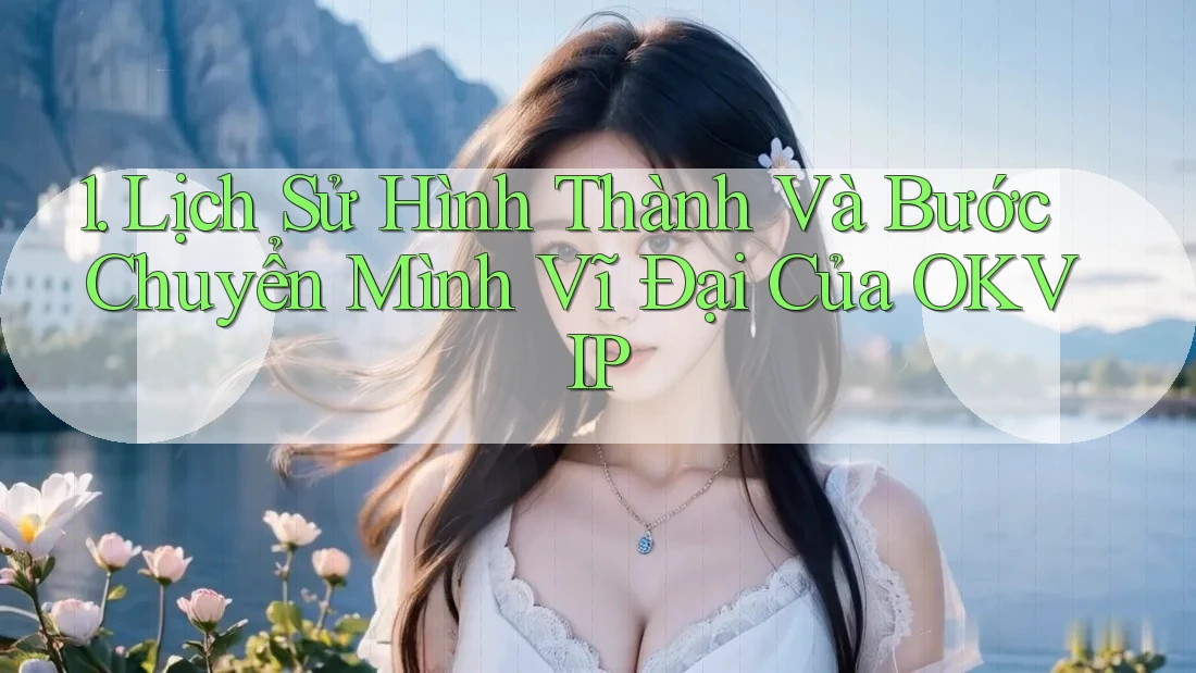 1. Lịch Sử Hình Thành Và Bước Chuyển Mình Vĩ Đại Của OKVIP 1. Lịch Sử Hình Thành Và Bước Chuyển Mình Vĩ Đại Của OKVIP