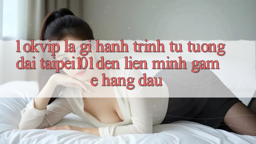 1. OKVIP Là Gì? Hành Trình Từ “Tượng Đài” Taipei101 Đến Liên Minh Game Hàng Đầu