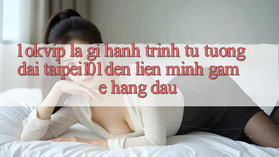 1. OKVIP Là Gì? Hành Trình Từ “Tượng Đài” Taipei101 Đến Liên Minh Game Hàng Đầu