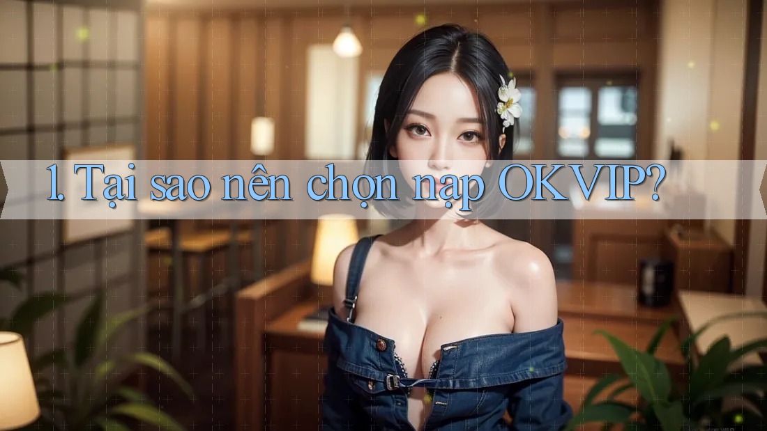 1. Tại sao nên chọn nạp OKVIP? 1. Tại sao nên chọn nạp OKVIP?
