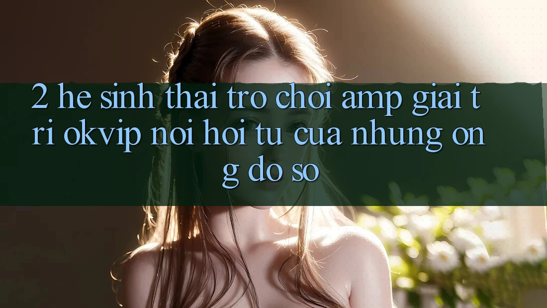 2. Hệ Sinh Thái Trò chơi &amp; Giải Trí OKVIP: Nơi Hội Tụ Của Những “Ông Đồ sộ”