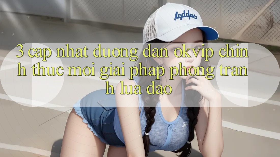 3. Cập Nhật Đường dẫn OKVIP Chính Thức Mới: Giải Pháp Phòng Tránh Lừa Đảo