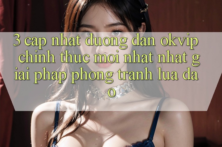 3. Cập Nhật Đường dẫn OKVIP Chính Thức Mới nhất Nhất: Giải Pháp Phòng Tránh Lừa Đảo