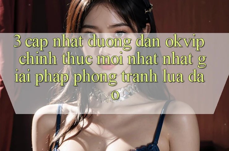 3. Cập Nhật Đường dẫn OKVIP Chính Thức Mới nhất Nhất: Giải Pháp Phòng Tránh Lừa Đảo