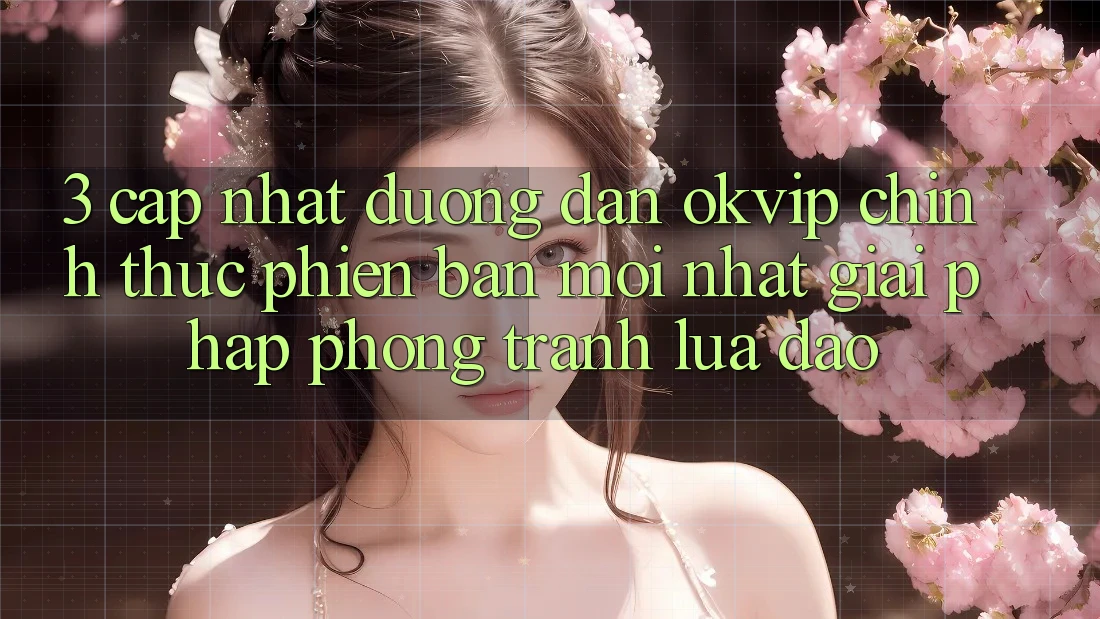 3. Cập Nhật Đường dẫn OKVIP Chính Thức Phiên bản mới Nhất: Giải Pháp Phòng Tránh Lừa Đảo