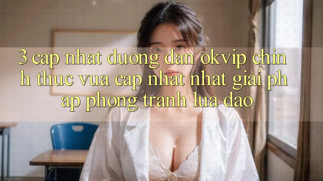 3. Cập Nhật Đường dẫn OKVIP Chính Thức Vừa cập nhật Nhất: Giải Pháp Phòng Tránh Lừa Đảo