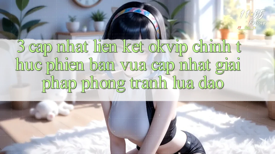 3. Cập Nhật Liên kết OKVIP Chính Thức Phiên bản vừa cập nhật: Giải Pháp Phòng Tránh Lừa Đảo 3. Cập Nhật Liên kết OKVIP Chính Thức Phiên bản vừa cập nhật: Giải Pháp Phòng Tránh Lừa Đảo