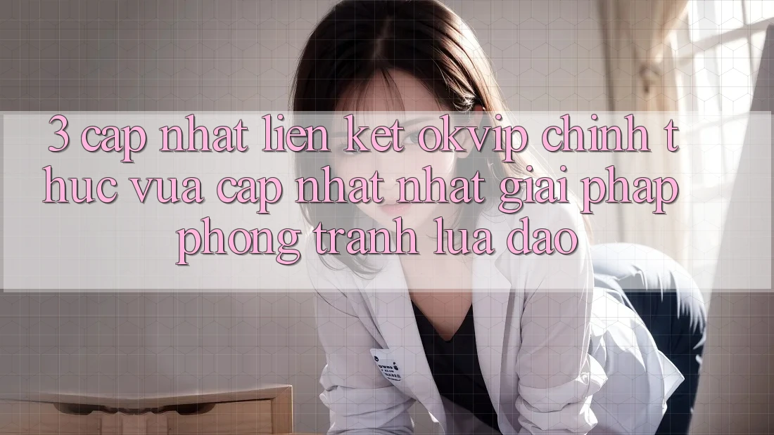 3. Cập Nhật Liên kết OKVIP Chính Thức Vừa cập nhật Nhất: Giải Pháp Phòng Tránh Lừa Đảo