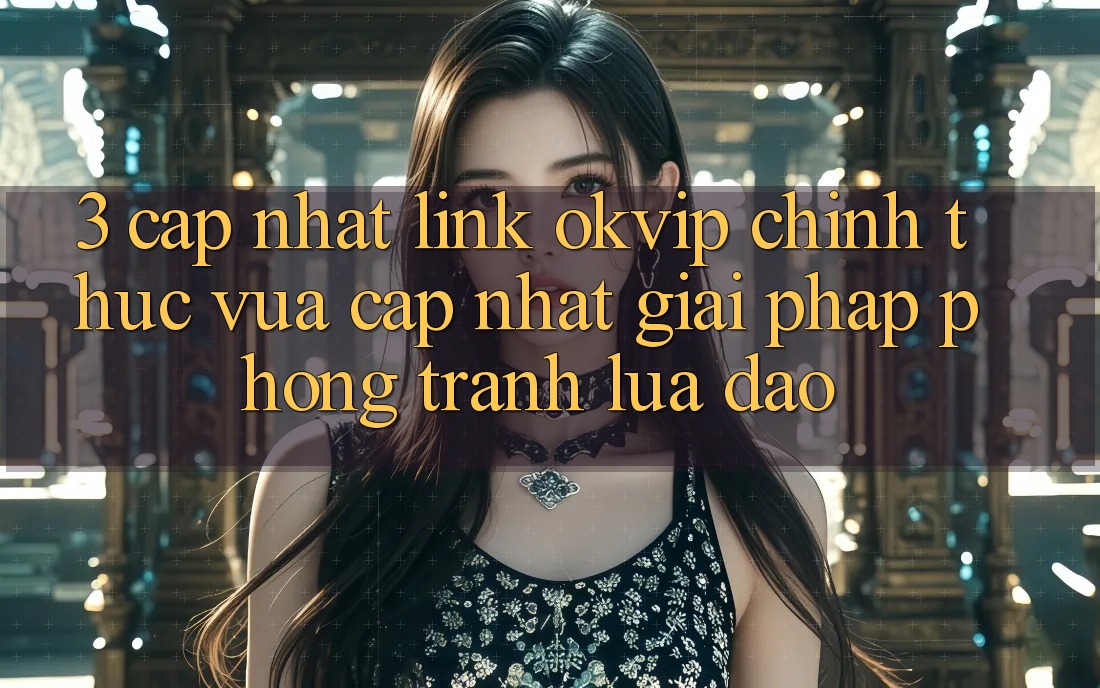 3. Cập Nhật Link OKVIP Chính Thức Vừa cập nhật: Giải Pháp Phòng Tránh Lừa Đảo