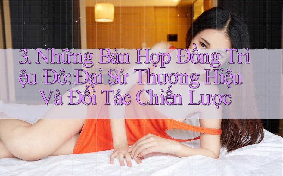 3. Những Bản Hợp Đồng Triệu Đô: Đại Sứ Thương Hiệu Và Đối Tác Chiến Lược 3. Những Bản Hợp Đồng Triệu Đô: Đại Sứ Thương Hiệu Và Đối Tác Chiến Lược