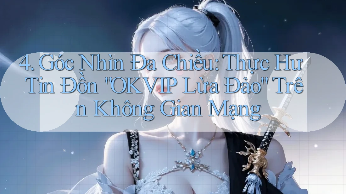 4. Góc Nhìn Đa Chiều: Thực Hư Tin Đồn “OKVIP Lừa Đảo” Trên Không Gian Mạng 4. Góc Nhìn Đa Chiều: Thực Hư Tin Đồn “OKVIP Lừa Đảo” Trên Không Gian Mạng