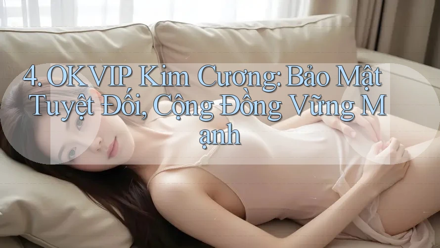 4. OKVIP Kim Cương: Bảo Mật Tuyệt Đối, Cộng Đồng Vững Mạnh