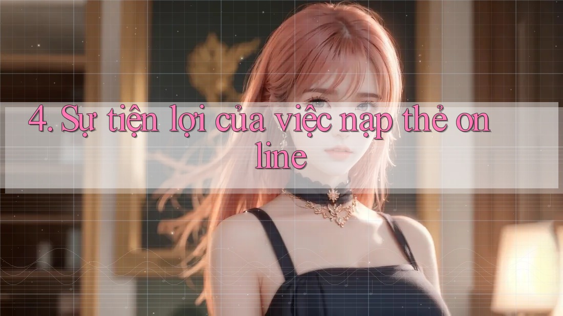 4. Sự tiện lợi của việc nạp thẻ online 4. Sự tiện lợi của việc nạp thẻ online