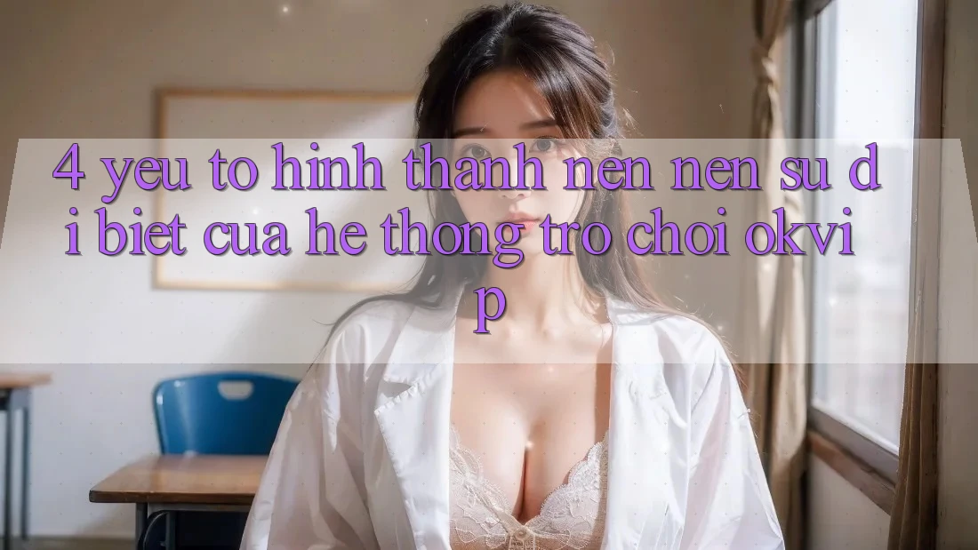 4. Yếu Tố Hình thành nên Nên Sự Dị biệt Của Hệ thống Trò chơi OKVIP