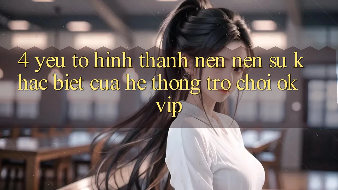 4. Yếu Tố Hình thành nên Nên Sự Khác Biệt Của Hệ thống Trò chơi OKVIP 4. Yếu Tố Hình thành nên Nên Sự Khác Biệt Của Hệ thống Trò chơi OKVIP