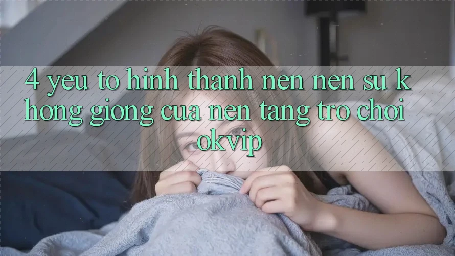 4. Yếu Tố Hình thành nên Nên Sự Không giống Của Nền Tảng Trò chơi OKVIP 4. Yếu Tố Hình thành nên Nên Sự Không giống Của Nền Tảng Trò chơi OKVIP
