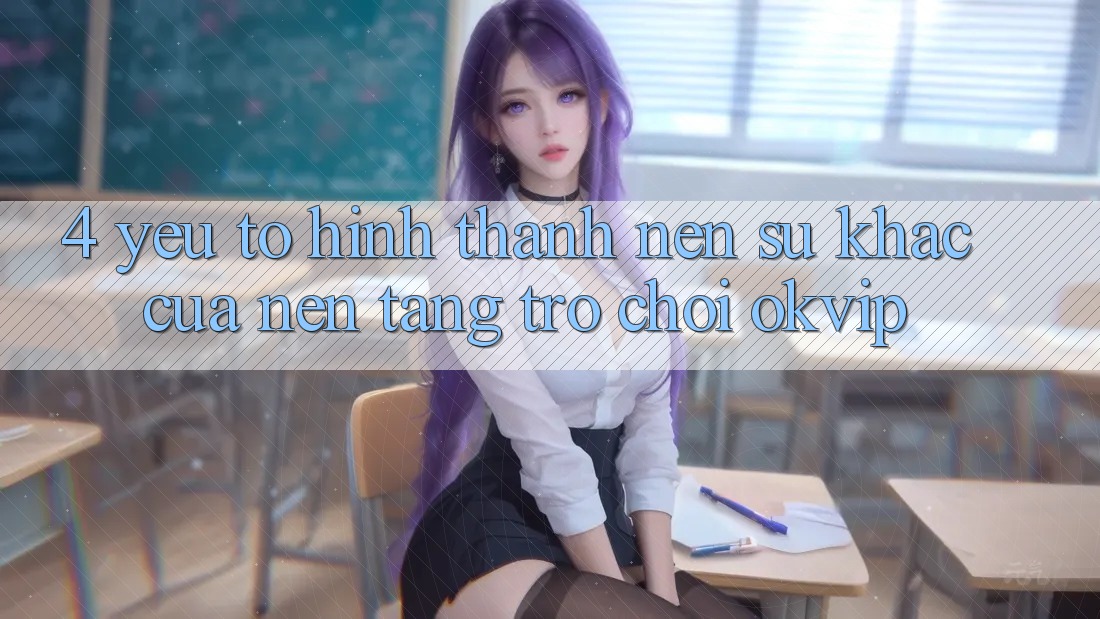 4. Yếu Tố Hình thành Nên Sự Khác Của Nền Tảng Trò chơi OKVIP