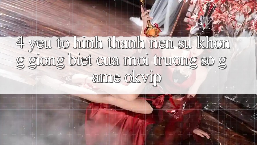 4. Yếu Tố Hình thành Nên Sự Không giống Biệt Của Môi trường số Game OKVIP