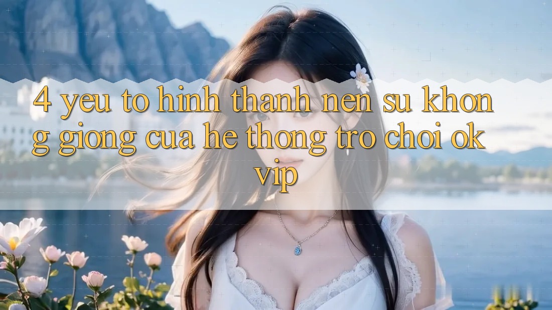 4. Yếu Tố Hình thành Nên Sự Không giống Của Hệ thống Trò chơi OKVIP 4. Yếu Tố Hình thành Nên Sự Không giống Của Hệ thống Trò chơi OKVIP