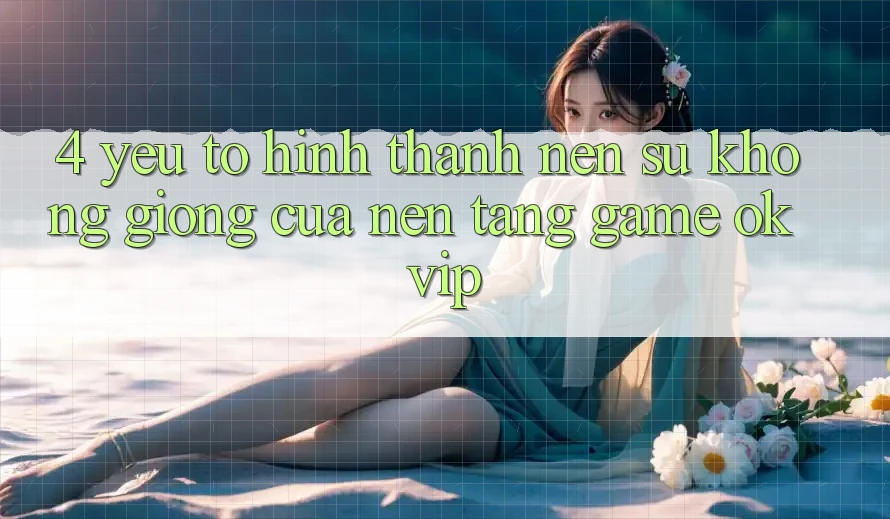 4. Yếu Tố Hình thành Nên Sự Không giống Của Nền Tảng Game OKVIP