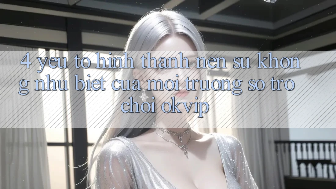 4. Yếu Tố Hình thành Nên Sự Không như Biệt Của Môi trường số Trò chơi OKVIP