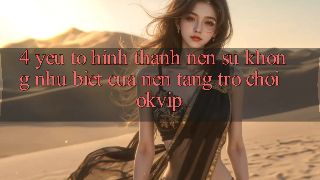 4. Yếu Tố Hình thành Nên Sự Không như Biệt Của Nền Tảng Trò chơi OKVIP