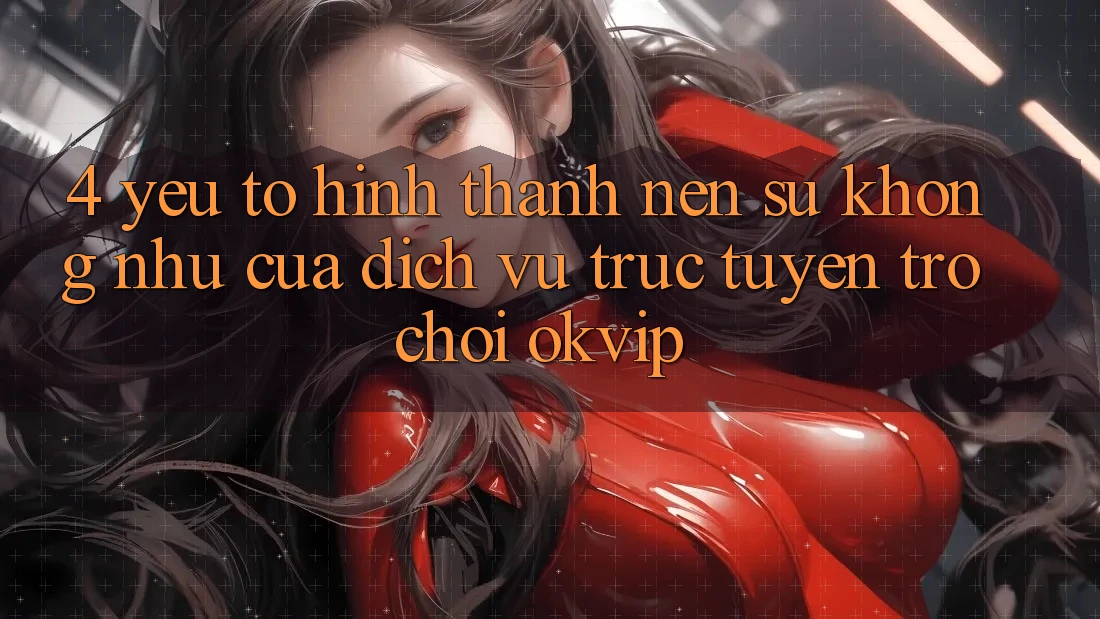 4. Yếu Tố Hình thành Nên Sự Không như Của Dịch vụ trực tuyến Trò chơi OKVIP 4. Yếu Tố Hình thành Nên Sự Không như Của Dịch vụ trực tuyến Trò chơi OKVIP