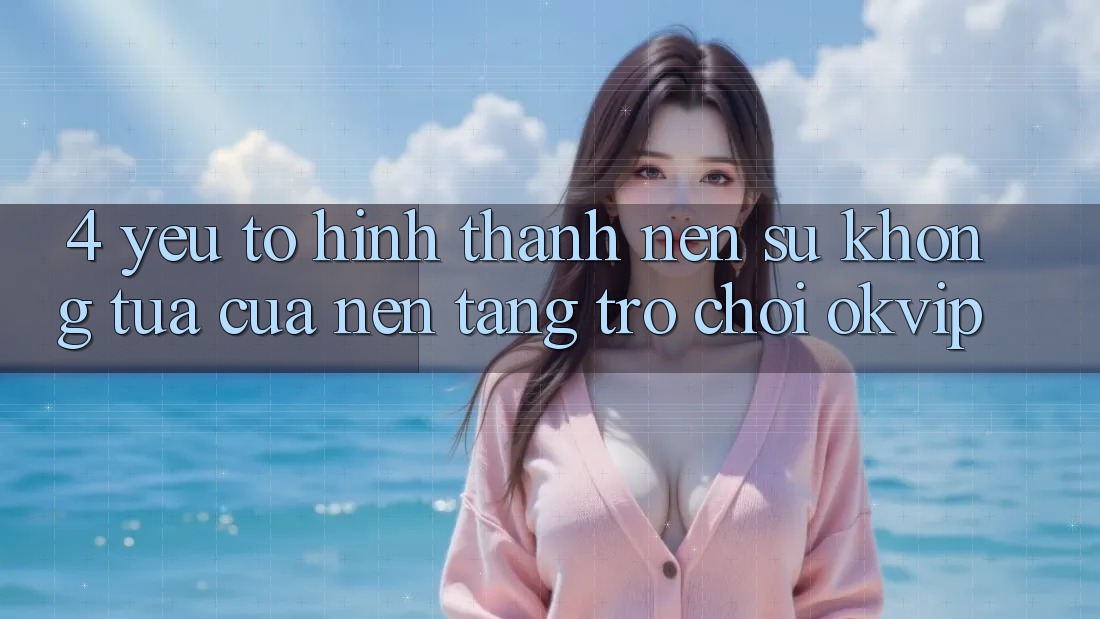 4. Yếu Tố Hình thành Nên Sự Không tựa Của Nền Tảng Trò chơi OKVIP
