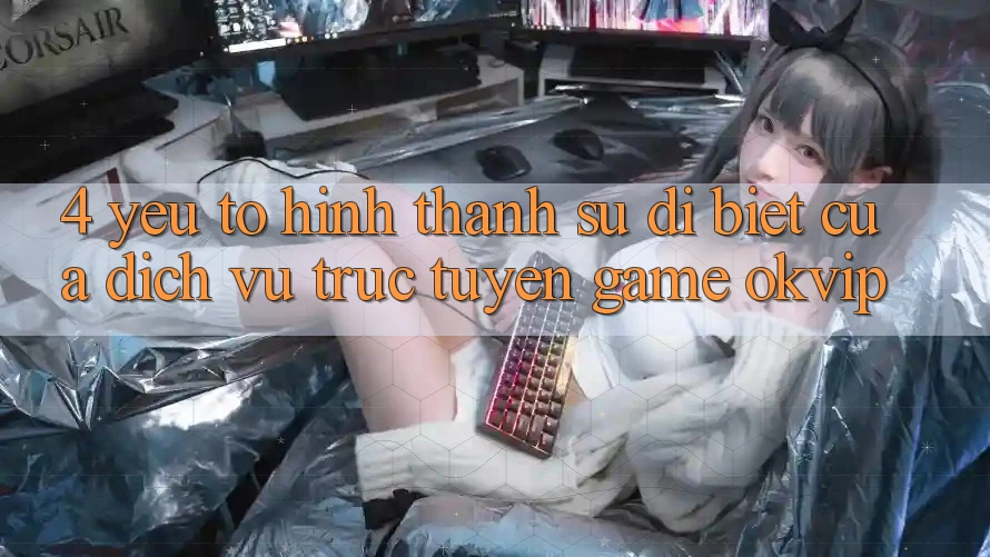 4. Yếu Tố Hình thành Sự Dị biệt Của Dịch vụ trực tuyến Game OKVIP 4. Yếu Tố Hình thành Sự Dị biệt Của Dịch vụ trực tuyến Game OKVIP