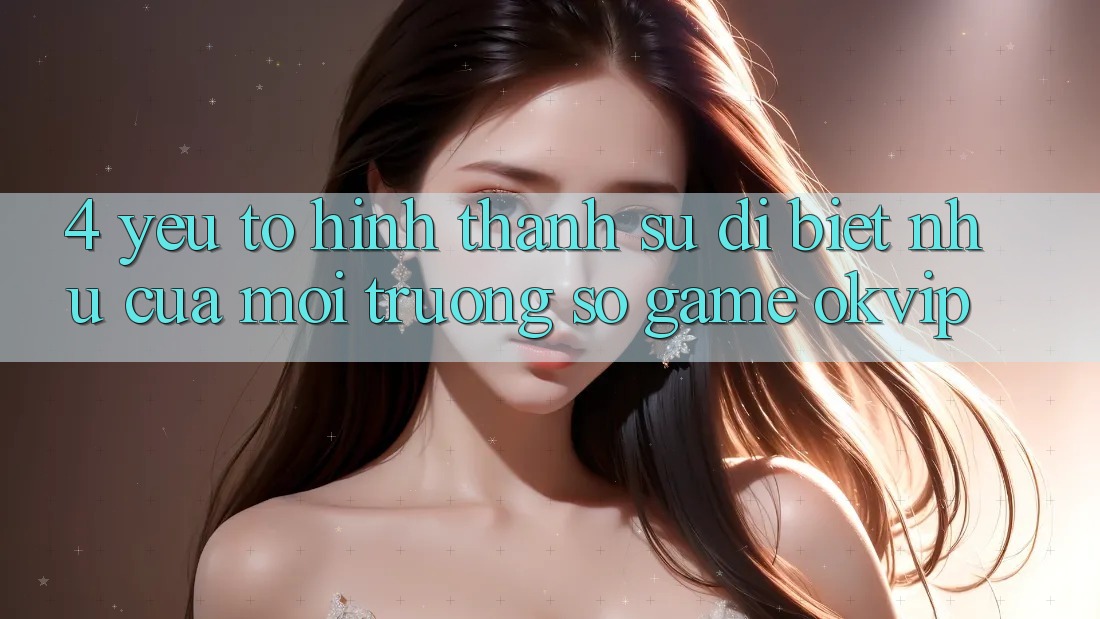 4. Yếu Tố Hình thành Sự Dị biệt như Của Môi trường số Game OKVIP