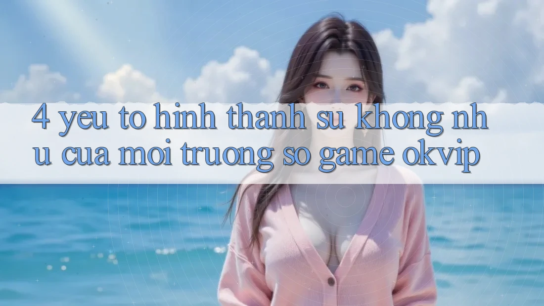 4. Yếu Tố Hình thành Sự Không như Của Môi trường số Game OKVIP