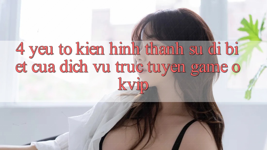 4. Yếu Tố Kiến hình thành Sự Dị biệt Của Dịch vụ trực tuyến Game OKVIP 4. Yếu Tố Kiến hình thành Sự Dị biệt Của Dịch vụ trực tuyến Game OKVIP