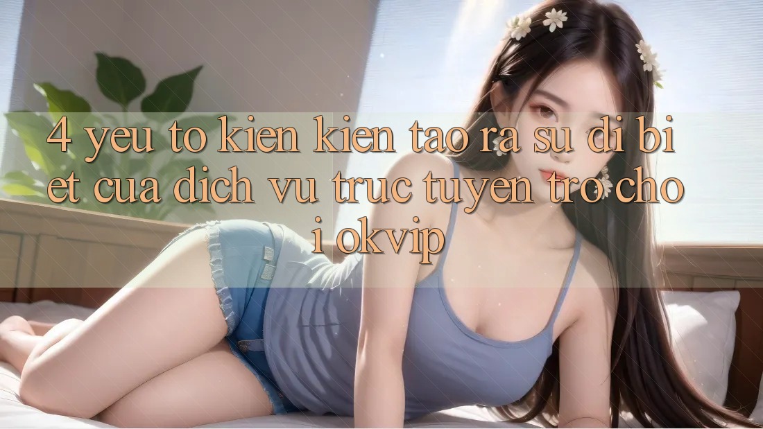 4. Yếu Tố Kiến kiến tạo ra Sự Dị biệt Của Dịch vụ trực tuyến Trò chơi OKVIP