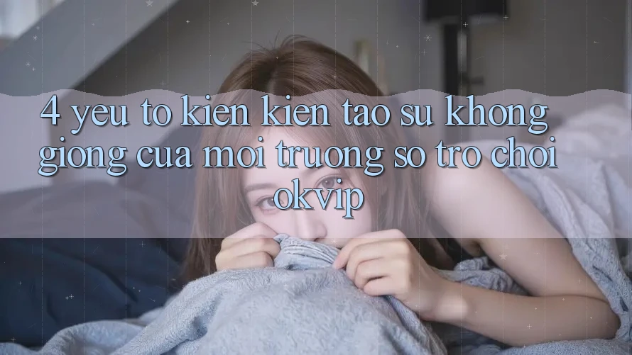 4. Yếu Tố Kiến kiến tạo Sự Không giống Của Môi trường số Trò chơi OKVIP