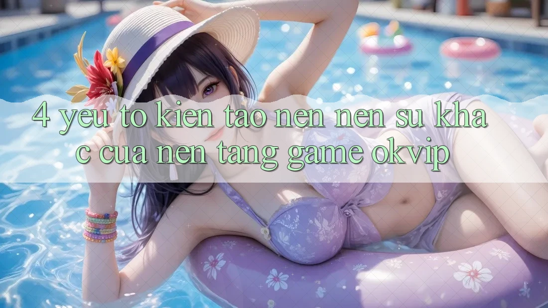 4. Yếu Tố Kiến tạo nên Nên Sự Khác Của Nền Tảng Game OKVIP 4. Yếu Tố Kiến tạo nên Nên Sự Khác Của Nền Tảng Game OKVIP