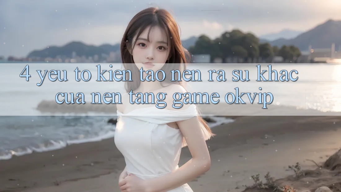4. Yếu Tố Kiến tạo nên ra Sự Khác Của Nền Tảng Game OKVIP