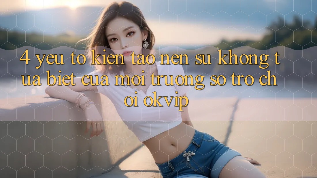 4. Yếu Tố Kiến tạo Nên Sự Không tựa Biệt Của Môi trường số Trò chơi OKVIP
