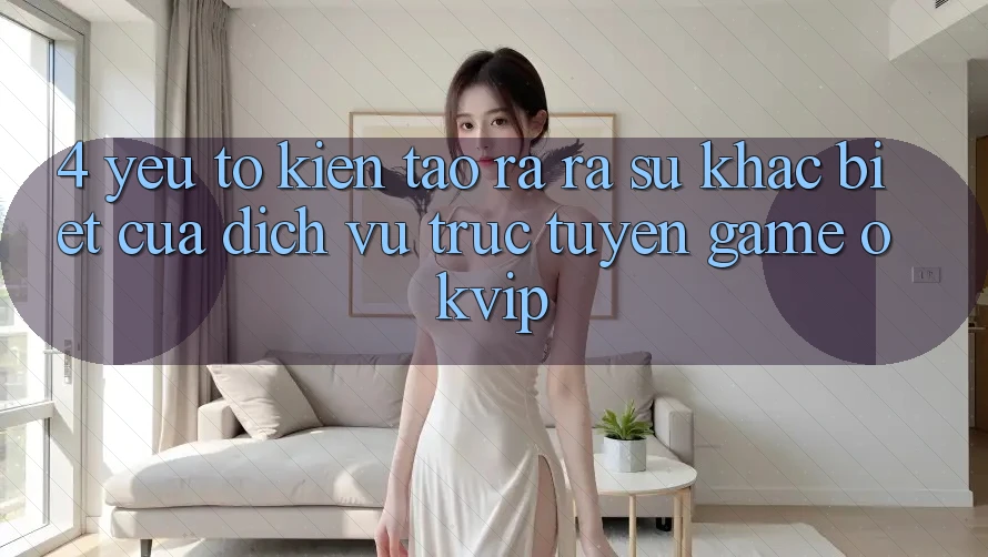4. Yếu Tố Kiến tạo ra ra Sự Khác Biệt Của Dịch vụ trực tuyến Game OKVIP