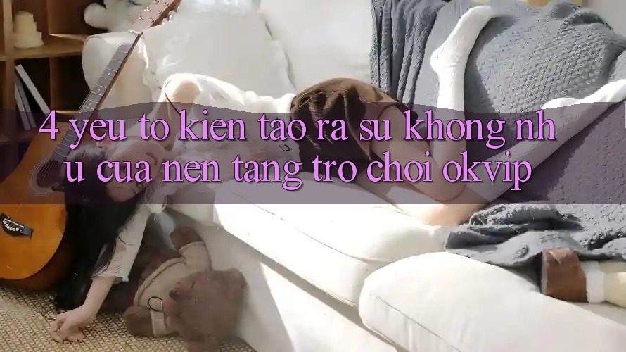 4. Yếu Tố Kiến tạo ra Sự Không như Của Nền Tảng Trò chơi OKVIP