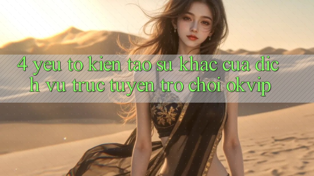 4. Yếu Tố Kiến tạo Sự Khác Của Dịch vụ trực tuyến Trò chơi OKVIP