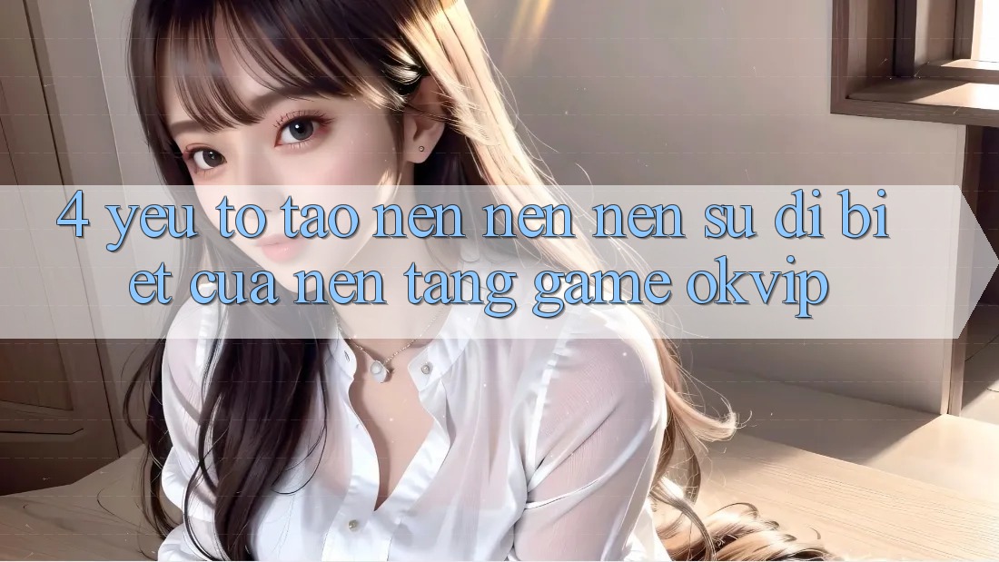 4. Yếu Tố Tạo nên nên Nên Sự Dị biệt Của Nền Tảng Game OKVIP 4. Yếu Tố Tạo nên nên Nên Sự Dị biệt Của Nền Tảng Game OKVIP