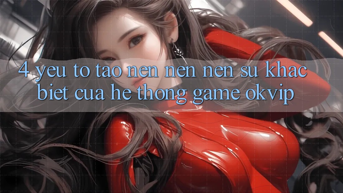 4. Yếu Tố Tạo nên nên Nên Sự Khác Biệt Của Hệ thống Game OKVIP 4. Yếu Tố Tạo nên nên Nên Sự Khác Biệt Của Hệ thống Game OKVIP