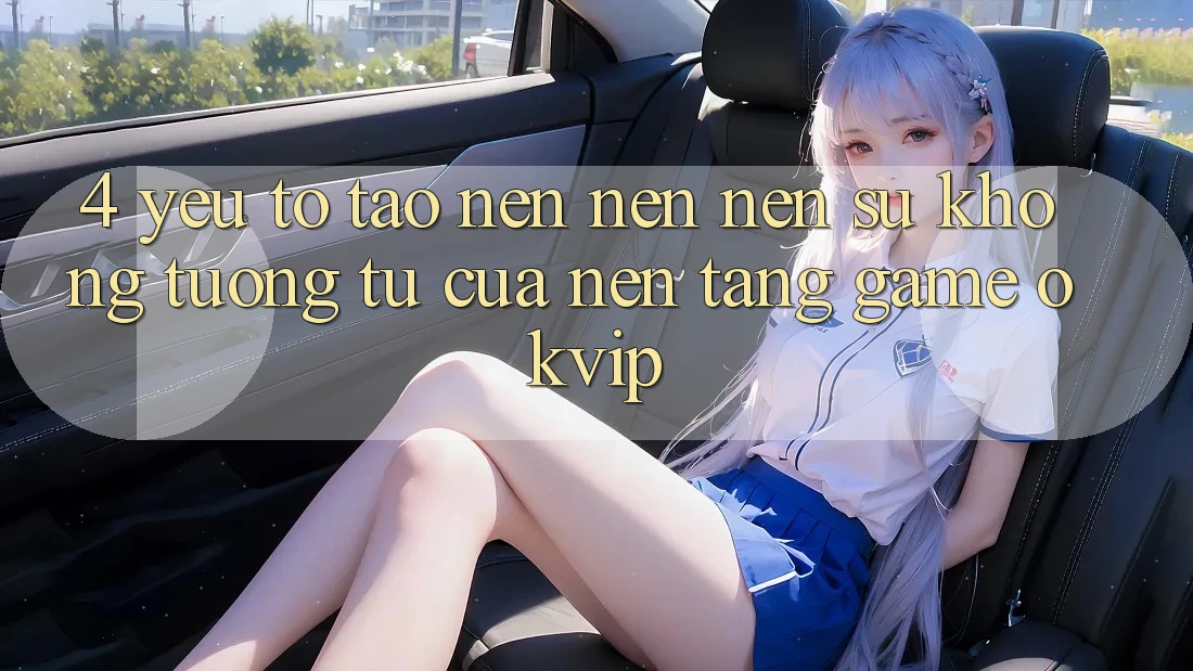 4. Yếu Tố Tạo nên nên Nên Sự Không tương tự Của Nền Tảng Game OKVIP 4. Yếu Tố Tạo nên nên Nên Sự Không tương tự Của Nền Tảng Game OKVIP