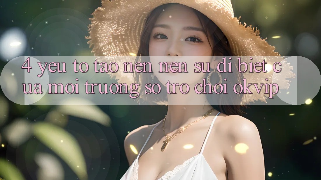 4. Yếu Tố Tạo nên Nên Sự Dị biệt Của Môi trường số Trò chơi OKVIP