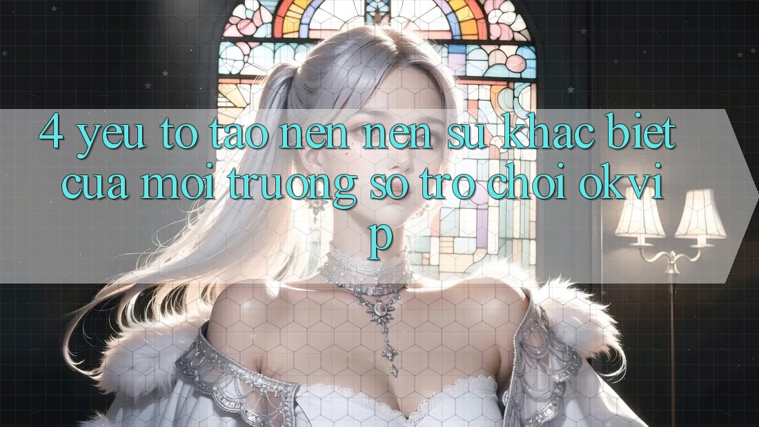 4. Yếu Tố Tạo nên Nên Sự Khác Biệt Của Môi trường số Trò chơi OKVIP