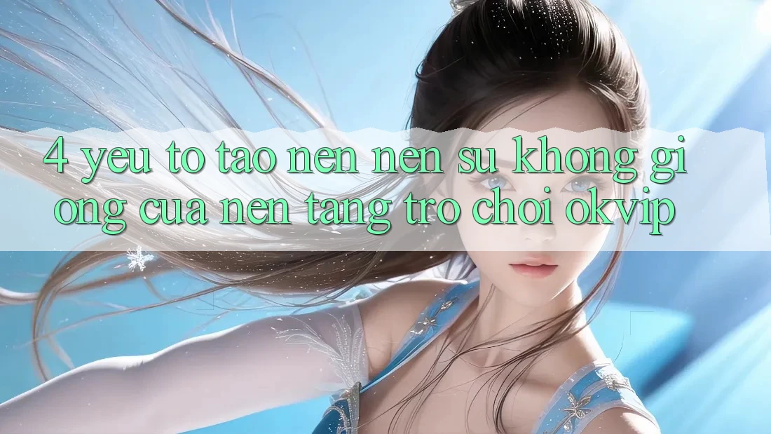 4. Yếu Tố Tạo nên Nên Sự Không giống Của Nền Tảng Trò chơi OKVIP