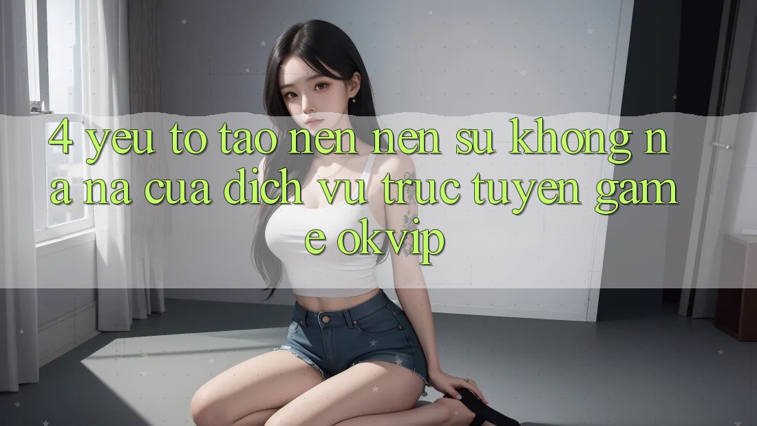 4. Yếu Tố Tạo nên Nên Sự Không na ná Của Dịch vụ trực tuyến Game OKVIP 4. Yếu Tố Tạo nên Nên Sự Không na ná Của Dịch vụ trực tuyến Game OKVIP