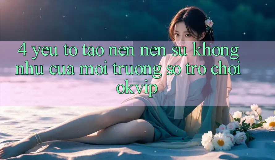 4. Yếu Tố Tạo nên Nên Sự Không như Của Môi trường số Trò chơi OKVIP