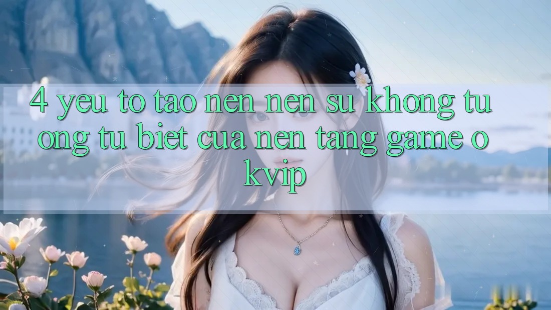 4. Yếu Tố Tạo nên Nên Sự Không tương tự Biệt Của Nền Tảng Game OKVIP 4. Yếu Tố Tạo nên Nên Sự Không tương tự Biệt Của Nền Tảng Game OKVIP