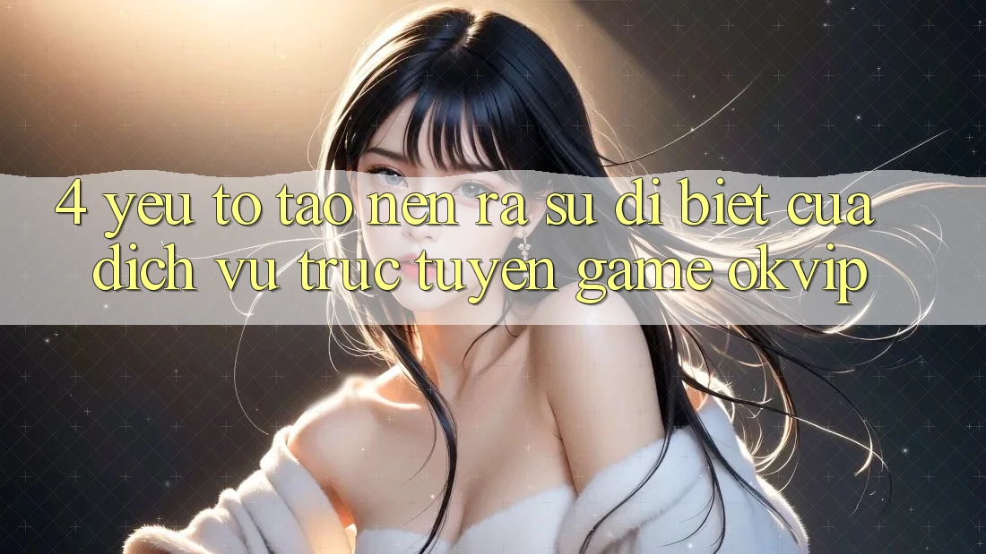4. Yếu Tố Tạo nên ra Sự Dị biệt Của Dịch vụ trực tuyến Game OKVIP 4. Yếu Tố Tạo nên ra Sự Dị biệt Của Dịch vụ trực tuyến Game OKVIP